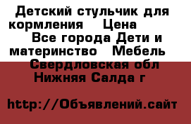 Детский стульчик для кормления  › Цена ­ 2 500 - Все города Дети и материнство » Мебель   . Свердловская обл.,Нижняя Салда г.